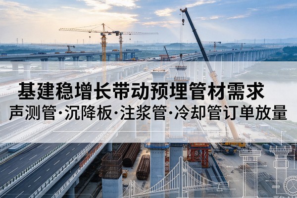 龙口基建稳增长带动预埋监测管材需求,声测管、沉降板、注浆管订单持续放量